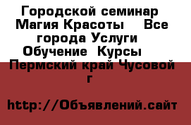 Городской семинар “Магия Красоты“ - Все города Услуги » Обучение. Курсы   . Пермский край,Чусовой г.